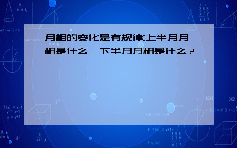 月相的变化是有规律:上半月月相是什么,下半月月相是什么?