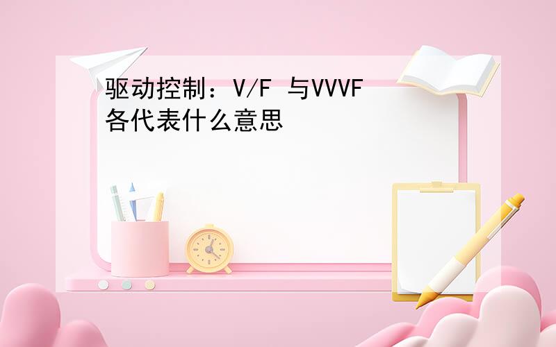 驱动控制：V/F 与VVVF各代表什么意思