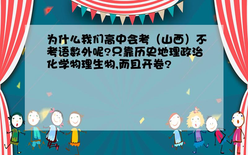 为什么我们高中会考（山西）不考语数外呢?只靠历史地理政治化学物理生物,而且开卷?