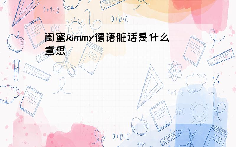 闺蜜kimmy德语脏话是什么意思