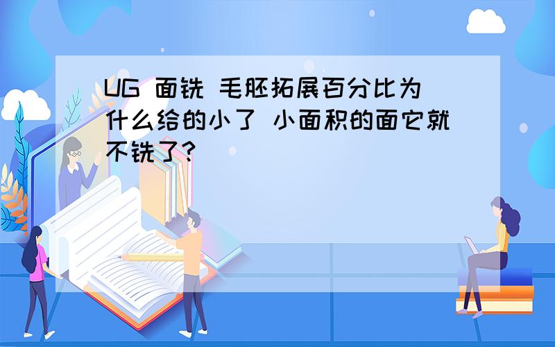 UG 面铣 毛胚拓展百分比为什么给的小了 小面积的面它就不铣了?