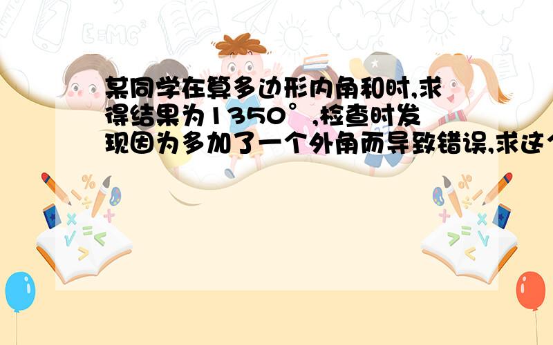 某同学在算多边形内角和时,求得结果为1350°,检查时发现因为多加了一个外角而导致错误,求这个外角.