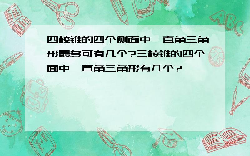 四棱锥的四个侧面中,直角三角形最多可有几个?三棱锥的四个面中,直角三角形有几个?