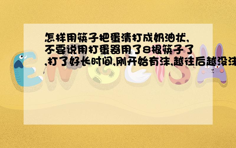 怎样用筷子把蛋清打成奶油状,不要说用打蛋器用了8根筷子了,打了好长时间,刚开始有沫,越往后越没沫了,除了筷子有什么东西能代替打蛋器的,不把蛋清打发行吗?如果不把蛋清打发会怎么样