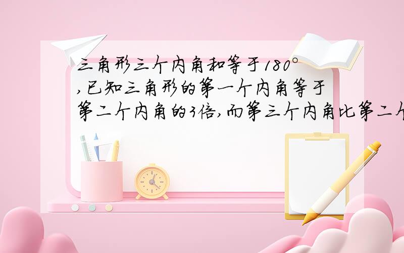 三角形三个内角和等于180°,已知三角形的第一个内角等于第二个内角的3倍,而第三个内角比第二个内角大15°,每个角的度数是多少?