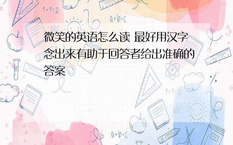 微笑的英语怎么读 最好用汉字念出来有助于回答者给出准确的答案