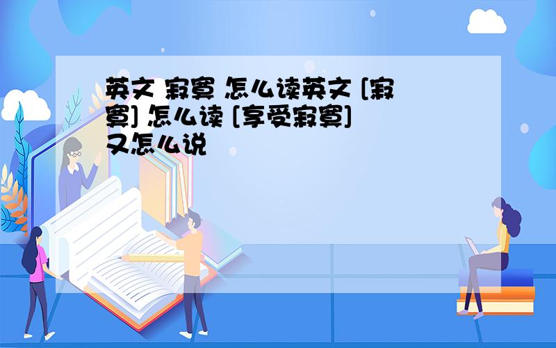 英文 寂寞 怎么读英文 [寂寞] 怎么读 [享受寂寞] 又怎么说