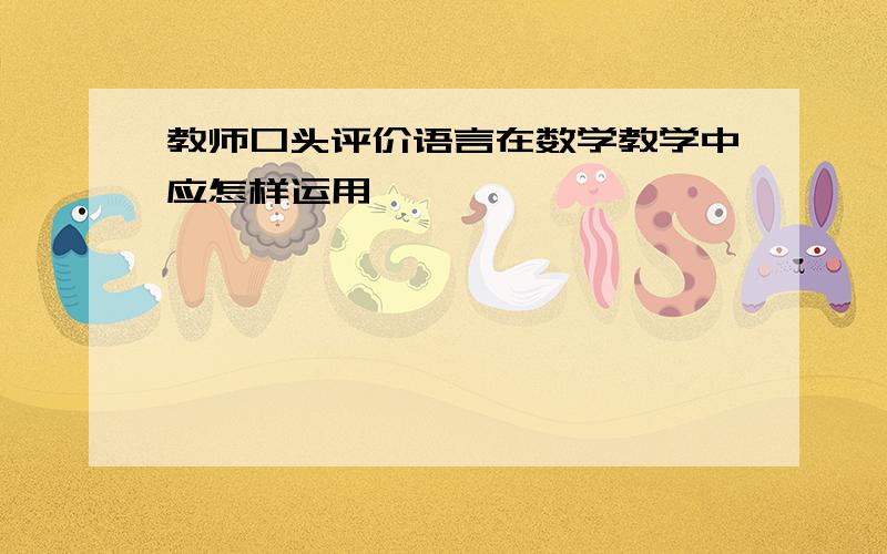 教师口头评价语言在数学教学中应怎样运用