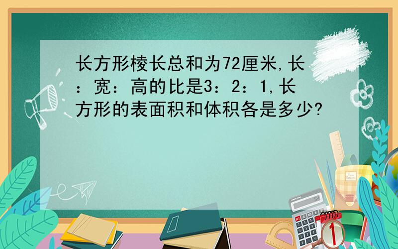 长方形棱长总和为72厘米,长：宽：高的比是3：2：1,长方形的表面积和体积各是多少?