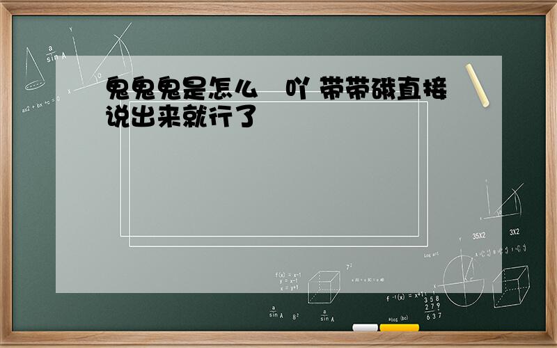 鬼鬼鬼是怎么殺吖 带带硪直接说出来就行了