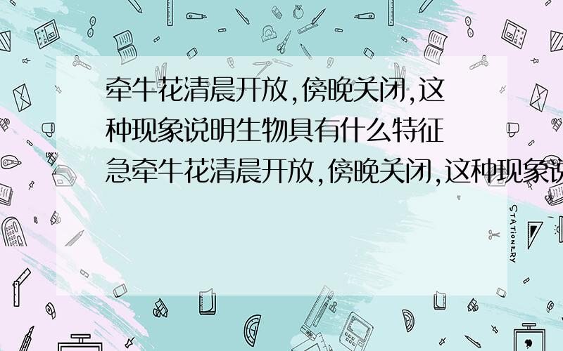 牵牛花清晨开放,傍晚关闭,这种现象说明生物具有什么特征 急牵牛花清晨开放,傍晚关闭,这种现象说明生物具有什么特征