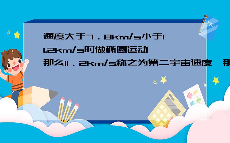 速度大于7．8km/s小于11.2km/s时做椭圆运动,那么11．2km/s称之为第二宇宙速度,那么它是怎么算出来的呢?