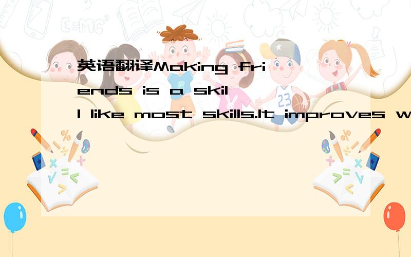 英语翻译Making friends is a skill like most skills.It improves with practice.If you want to meet people and make friends,you must be able to take actions.You must first go where there are people.You won't make friends staying home alone.Join a cl