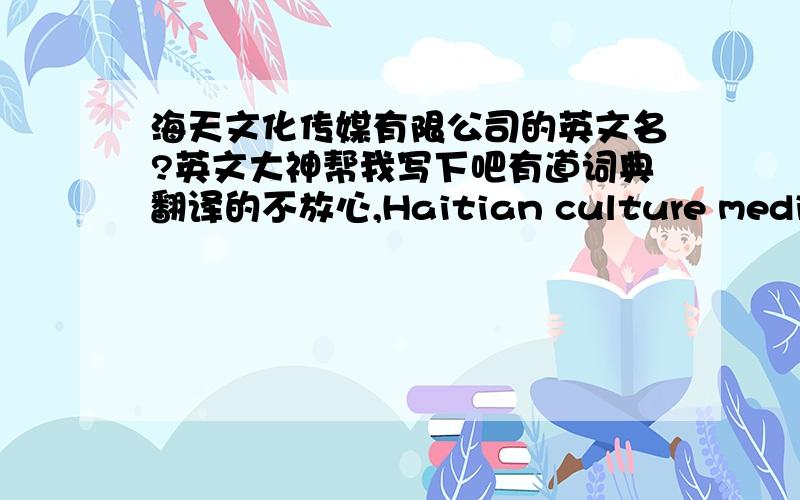 海天文化传媒有限公司的英文名?英文大神帮我写下吧有道词典翻译的不放心,Haitian culture media Co.,LTD