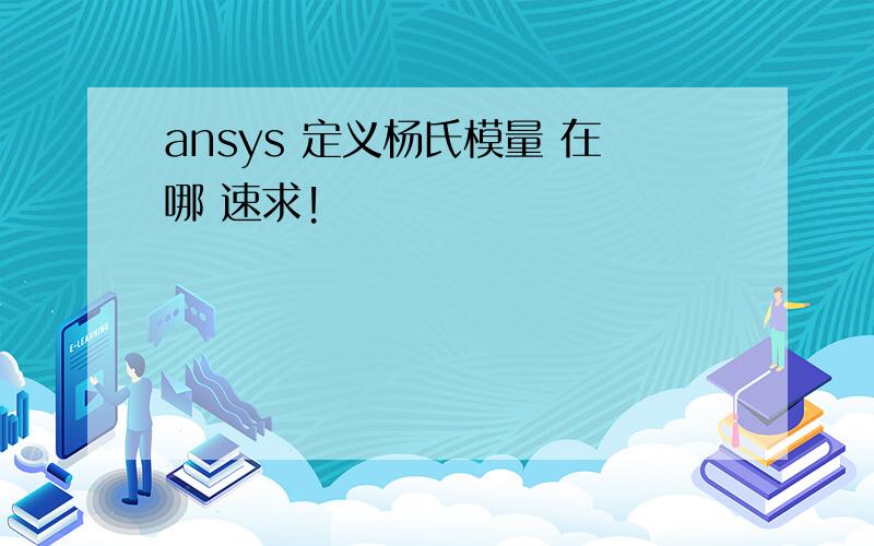 ansys 定义杨氏模量 在哪 速求!