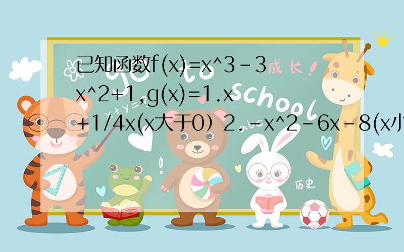 已知函数f(x)=x^3-3x^2+1,g(x)=1.x+1/4x(x大于0）2.-x^2-6x-8(x小于等于0） 则方程g(f(x))-a=0（a为正实数)的根的个数不可能为A .3 B.4 C .5 D.6g(x)=1.x+1/4x(x大于0）2.-x^2-6x-8的意思是g(x)为分段函数