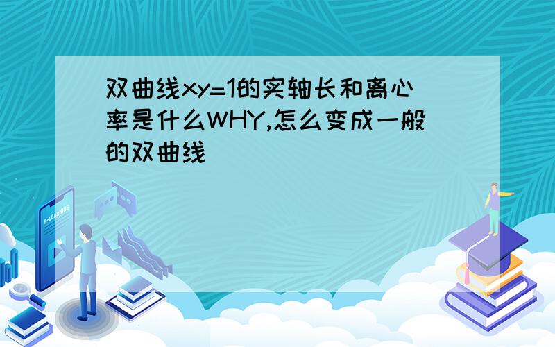 双曲线xy=1的实轴长和离心率是什么WHY,怎么变成一般的双曲线