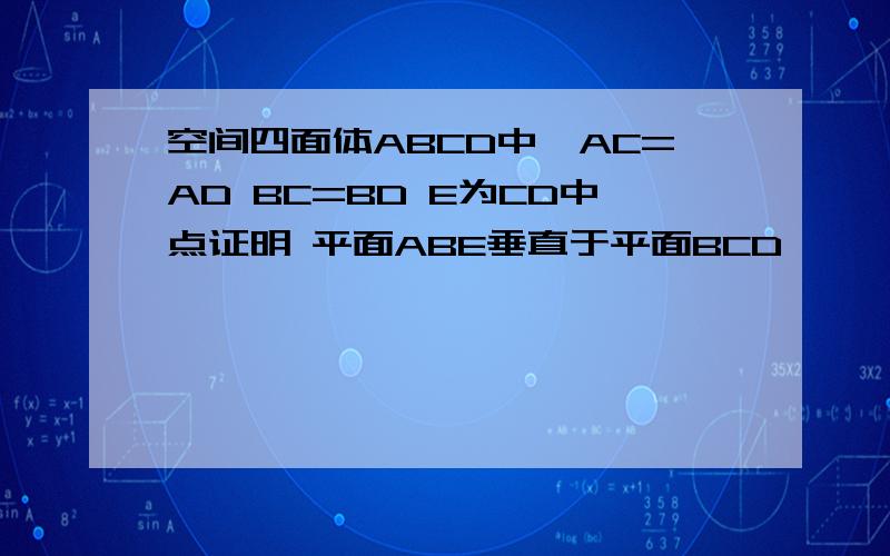 空间四面体ABCD中,AC=AD BC=BD E为CD中点证明 平面ABE垂直于平面BCD
