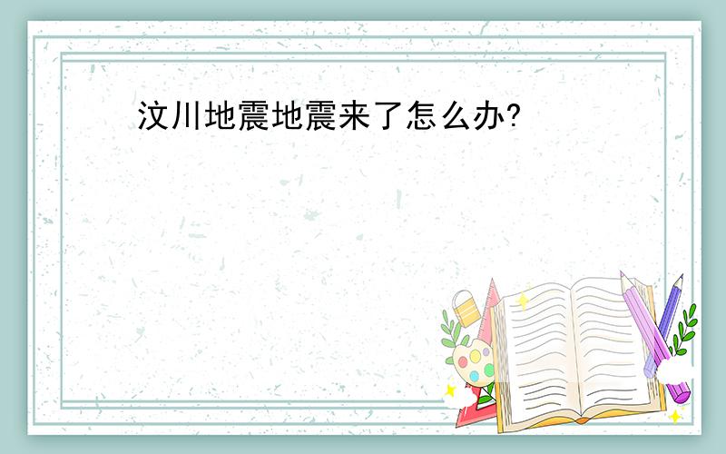 汶川地震地震来了怎么办?