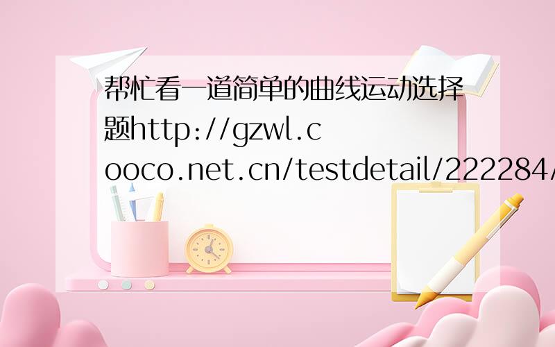 帮忙看一道简单的曲线运动选择题http://gzwl.cooco.net.cn/testdetail/222284/题目在上面,答案有矛盾.1）如果这个力是斥力的时候,可能在2区域.那5区域有可能吗?1、3区域为什么不可以?只要力是朝圆弧