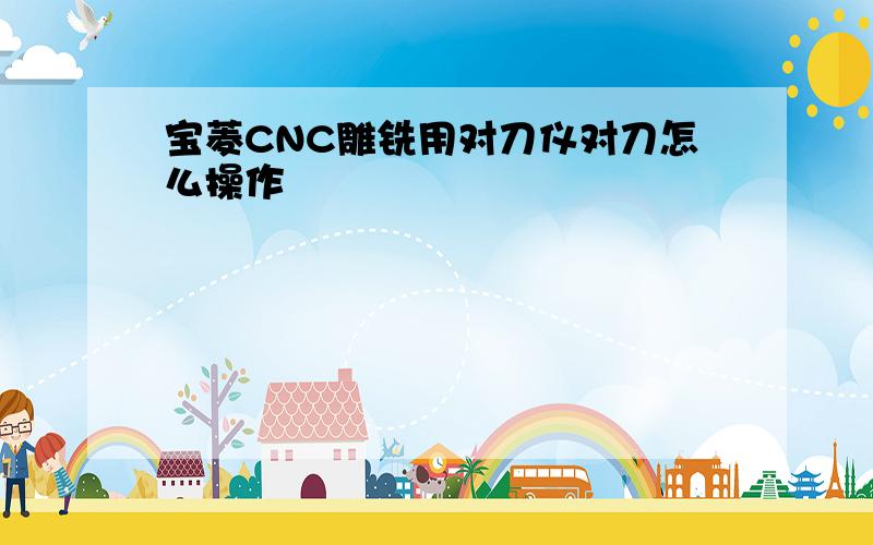 宝菱CNC雕铣用对刀仪对刀怎么操作