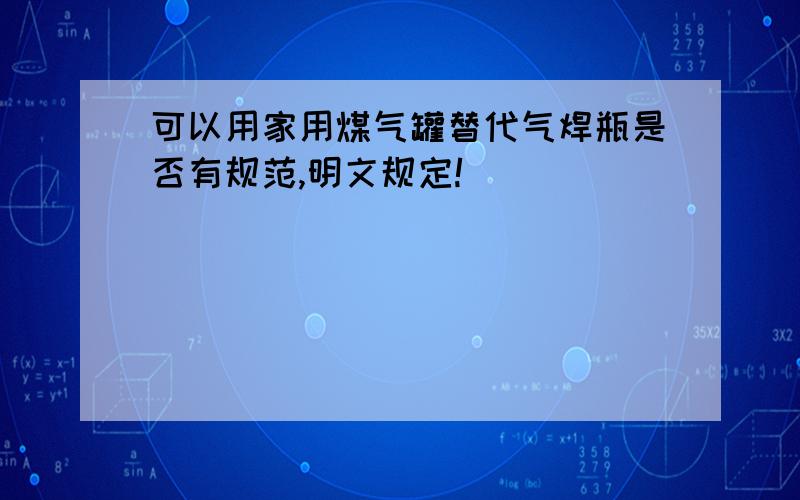 可以用家用煤气罐替代气焊瓶是否有规范,明文规定!