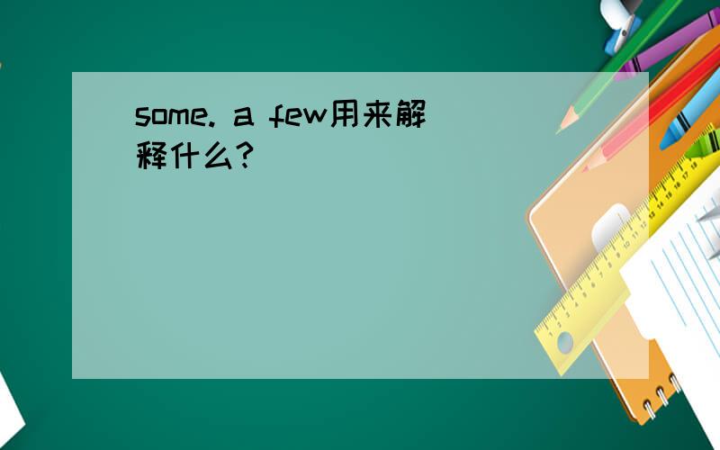 some. a few用来解释什么?