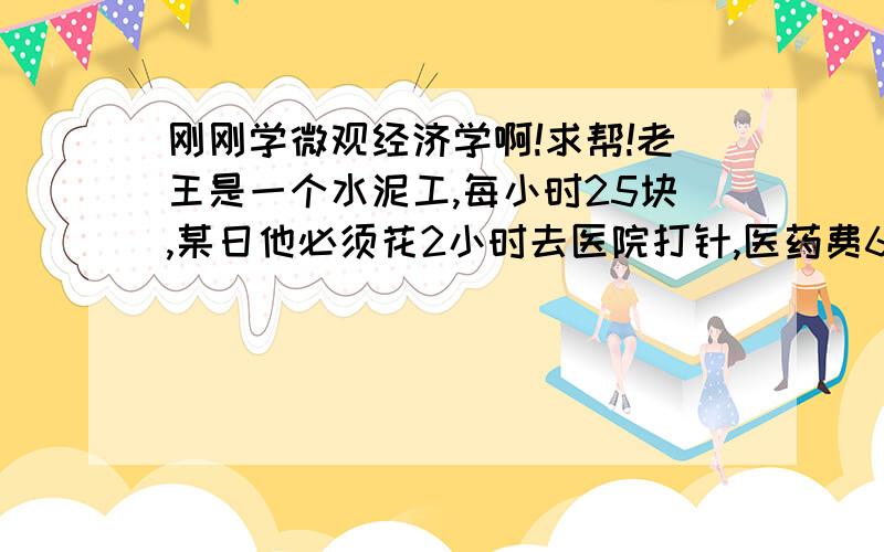 刚刚学微观经济学啊!求帮!老王是一个水泥工,每小时25块,某日他必须花2小时去医院打针,医药费60元,则老王去打针的机会成本是多少?答案是110块,但是根据定义,机会成本是得到某种东西而所