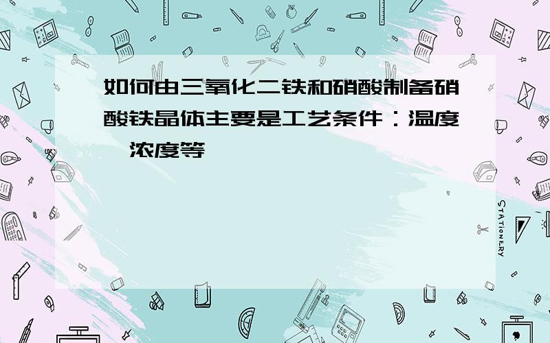 如何由三氧化二铁和硝酸制备硝酸铁晶体主要是工艺条件：温度、浓度等