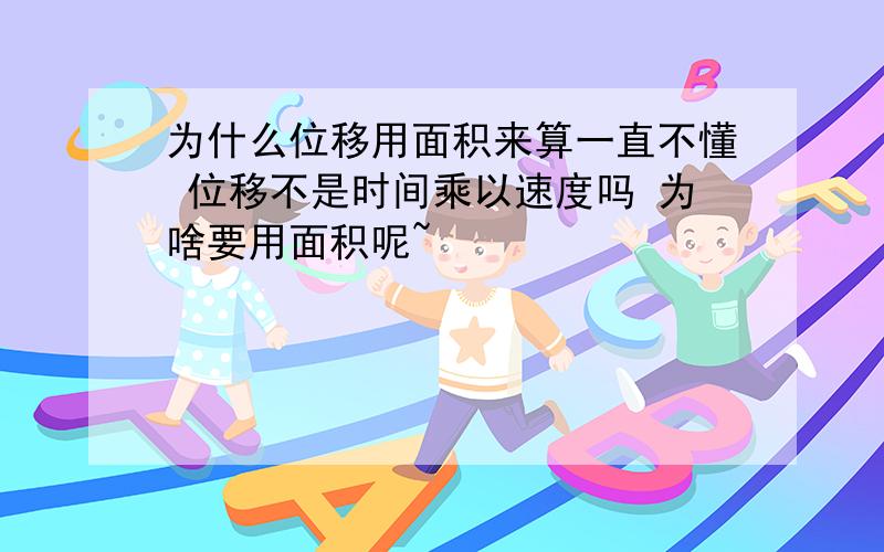 为什么位移用面积来算一直不懂 位移不是时间乘以速度吗 为啥要用面积呢~