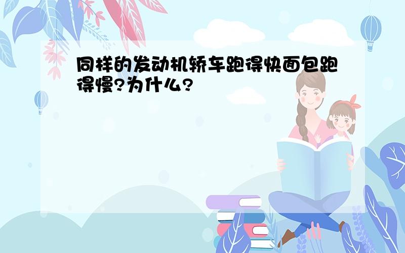 同样的发动机轿车跑得快面包跑得慢?为什么?