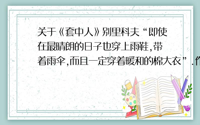 关于《套中人》别里科夫“即使在最晴朗的日子也穿上雨鞋,带着雨伞,而且一定穿着暖和的棉大衣”.作者在这里运用了什么表现手法?作用?