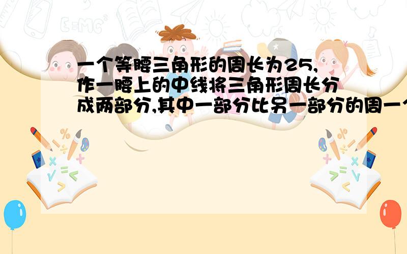 一个等腰三角形的周长为25,作一腰上的中线将三角形周长分成两部分,其中一部分比另一部分的周一个等腰三角形的周长为25,作一腰上的中线将三角形周长分成两部分,其中一部分的周长比另