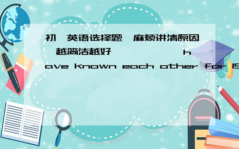 初一英语选择题,麻烦讲清原因,越简洁越好—————— have known each other for 15 years.A  He and I        B  I and he        C  You and him        D  You and me