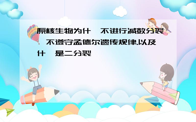 原核生物为什麼不进行减数分裂,不遵守孟德尔遗传规律.以及什麼是二分裂