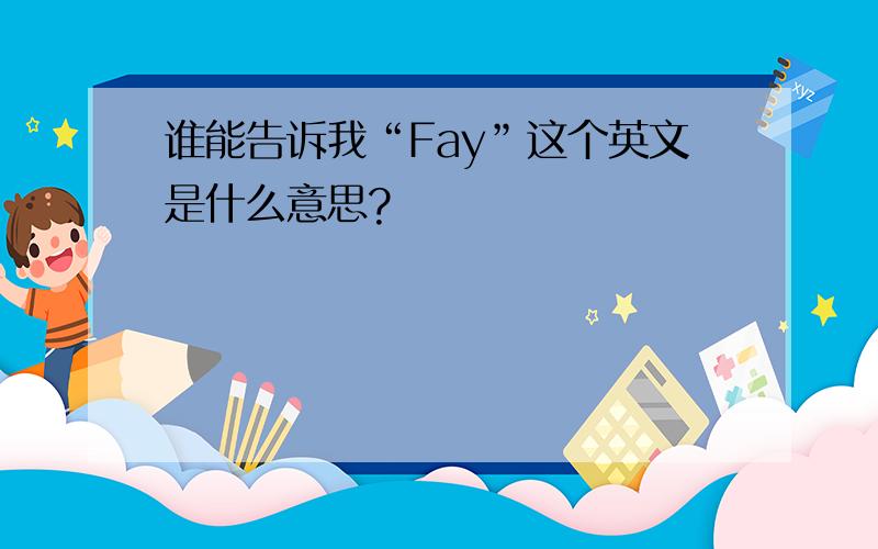 谁能告诉我“Fay”这个英文是什么意思?