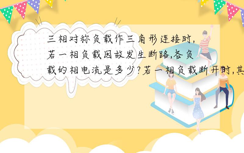 三相对称负载作三角形连接时,若一相负载因故发生断路,各负载的相电流是多少?若一相负载断开时,其他负载的相电流是多少?（参数：电阻=50欧,线电压为380V）.第二问：那么如果是星形连接,