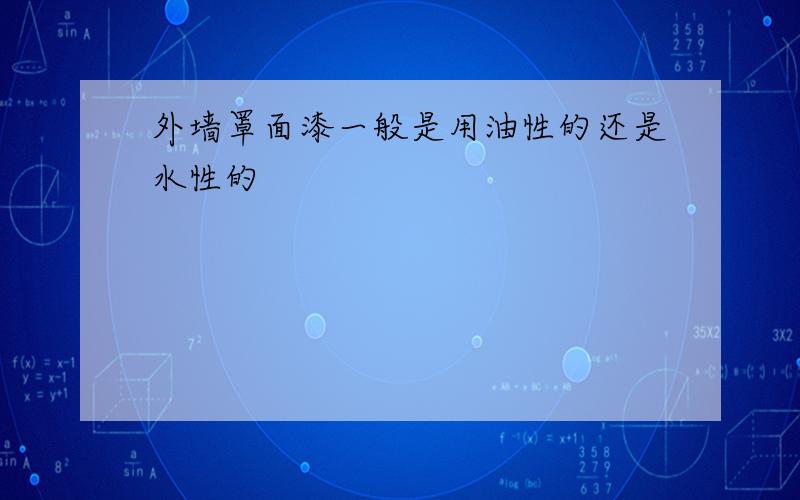 外墙罩面漆一般是用油性的还是水性的