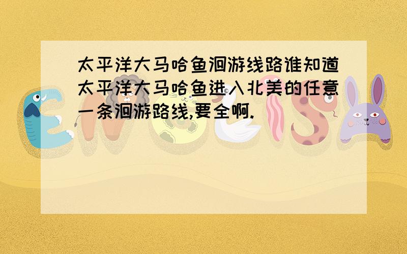 太平洋大马哈鱼洄游线路谁知道太平洋大马哈鱼进入北美的任意一条洄游路线,要全啊.