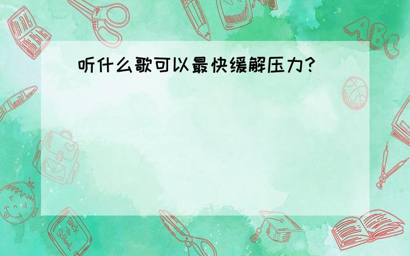 听什么歌可以最快缓解压力?