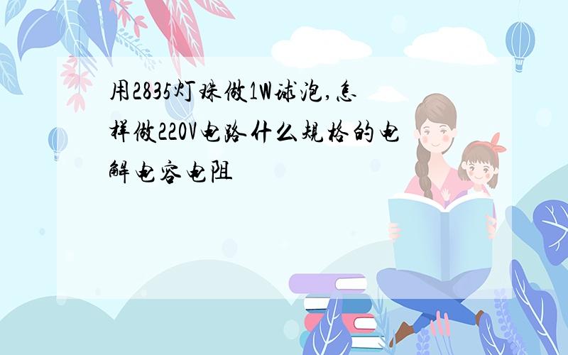 用2835灯珠做1W球泡,怎样做220V电路什么规格的电解电容电阻