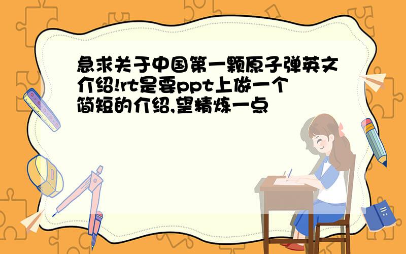 急求关于中国第一颗原子弹英文介绍!rt是要ppt上做一个简短的介绍,望精炼一点