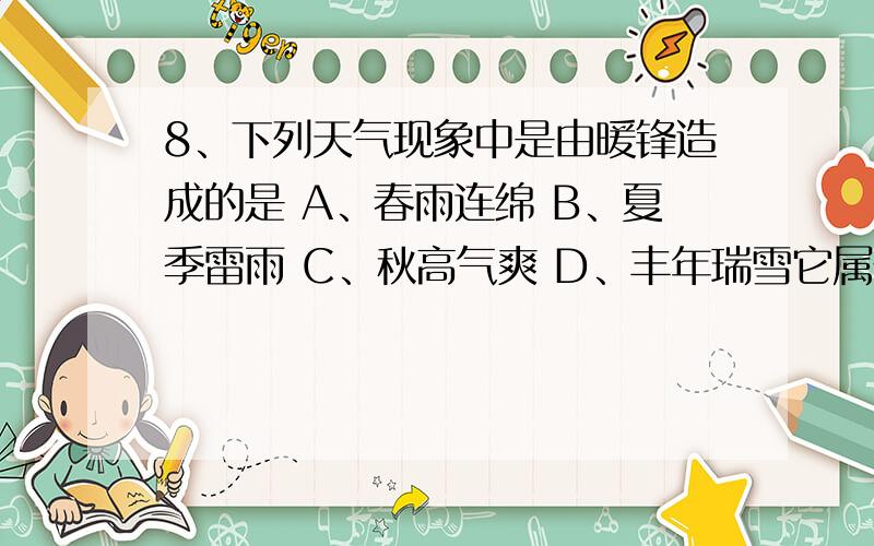8、下列天气现象中是由暖锋造成的是 A、春雨连绵 B、夏季雷雨 C、秋高气爽 D、丰年瑞雪它属于 冷锋?