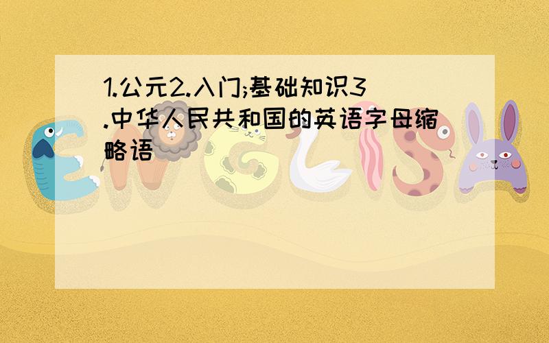 1.公元2.入门;基础知识3.中华人民共和国的英语字母缩略语