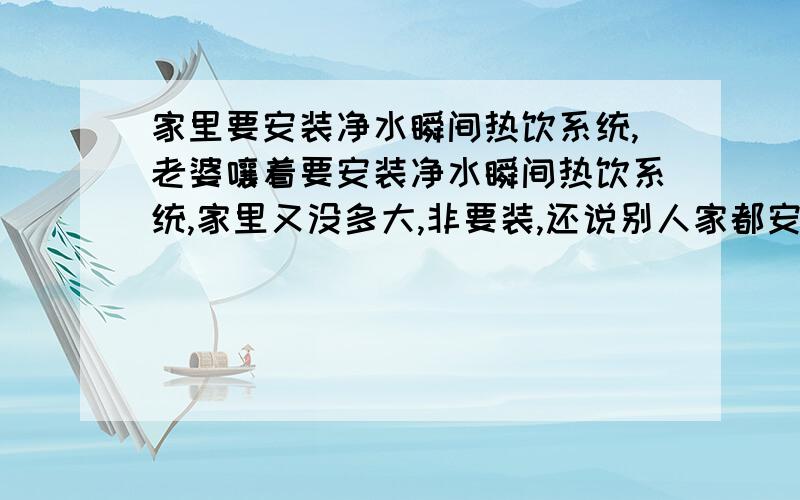 家里要安装净水瞬间热饮系统,老婆嚷着要安装净水瞬间热饮系统,家里又没多大,非要装,还说别人家都安装了,问下这东西占不占地方.