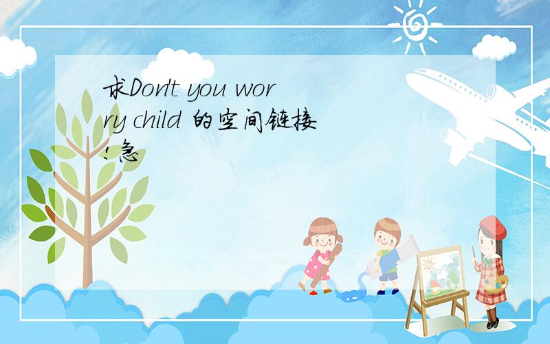 求Don't you worry child 的空间链接!急