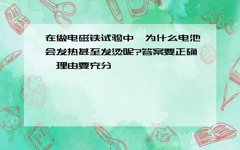 在做电磁铁试验中,为什么电池会发热甚至发烫呢?答案要正确,理由要充分