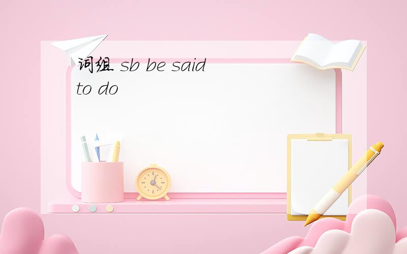 词组 sb be said to do