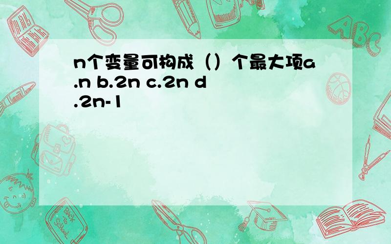 n个变量可构成（）个最大项a.n b.2n c.2n d.2n-1