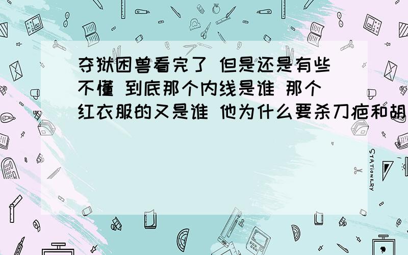 夺狱困兽看完了 但是还是有些不懂 到底那个内线是谁 那个红衣服的又是谁 他为什么要杀刀疤和胡安